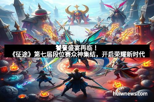 饕餮盛宴再临！《征途》第七届段位赛众神集结，开启荣耀新时代